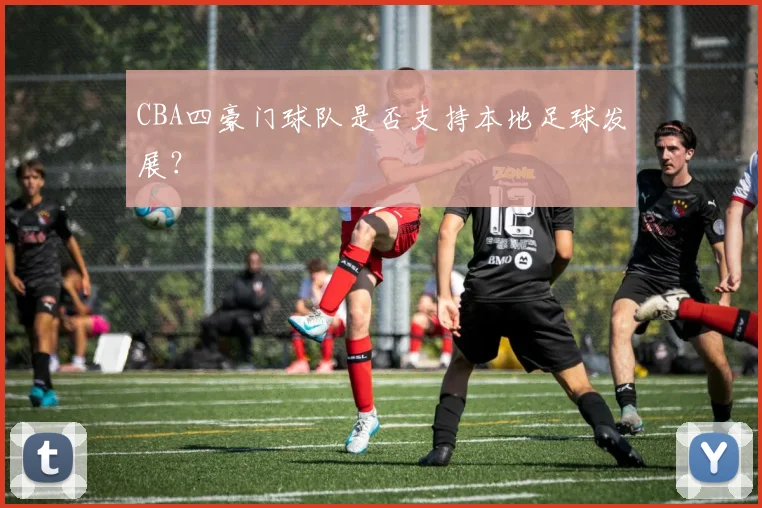 CBA四豪门球队是否支持本地足球发展?