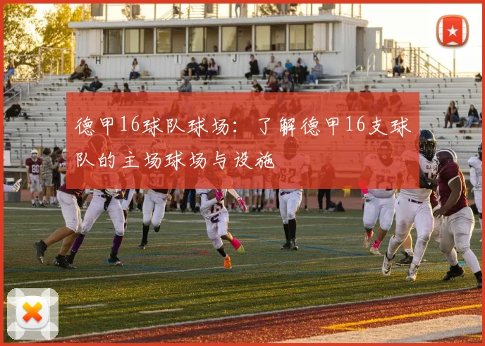 德甲16球队球场：了解德甲16支球队的主场球场与设施