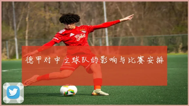 德甲对中立球队的影响与比赛安排