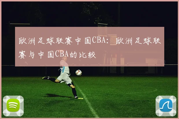 欧洲足球联赛中国CBA:欧洲足球联赛与中国CBA的比较