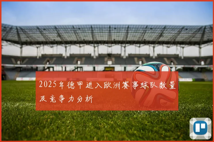2025年德甲进入欧洲赛事球队数量及竞争力分析