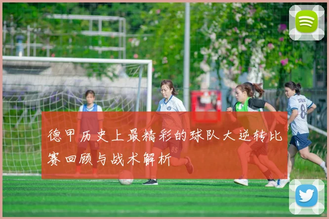 德甲历史上最精彩的球队大逆转比赛回顾与战术解析